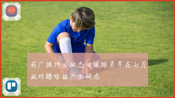 药厂换帅后状态回暖球员早在七月就对滕哈赫产生疑虑