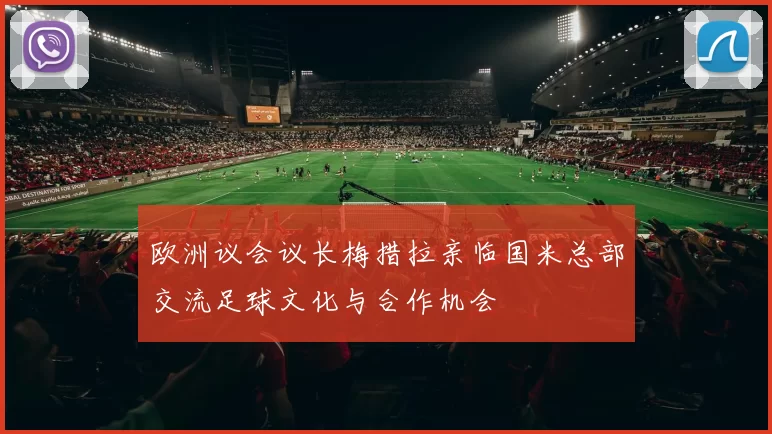 欧洲议会议长梅措拉亲临国米总部交流足球文化与合作机会