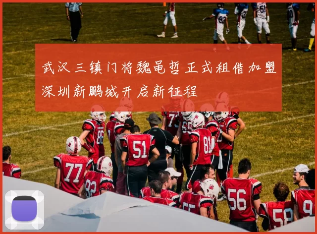 武汉三镇门将魏黾哲正式租借加盟深圳新鹏城开启新征程