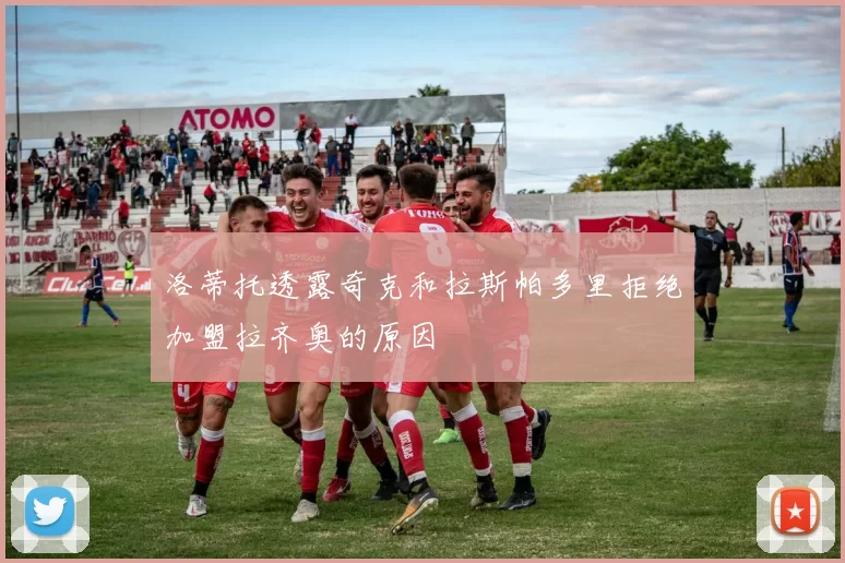 洛蒂托透露奇克和拉斯帕多里拒绝加盟拉齐奥的原因