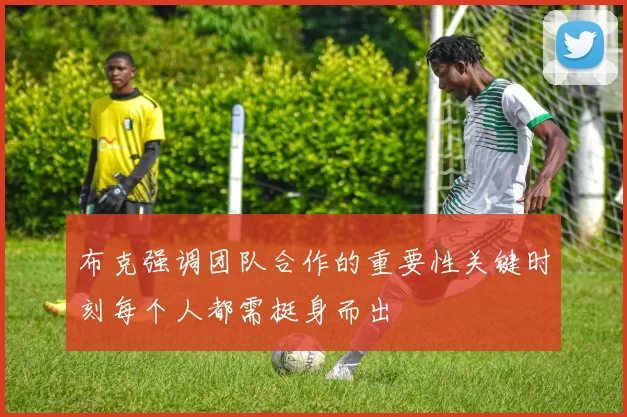 布克强调团队合作的重要性关键时刻每个人都需挺身而出